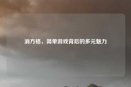 消方格，简单游戏背后的多元魅力