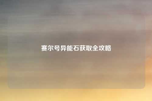 赛尔号异能石获取全攻略