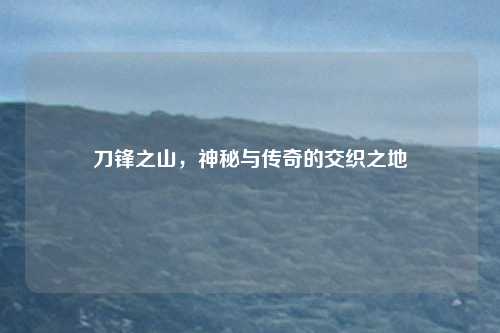 刀锋之山，神秘与传奇的交织之地
