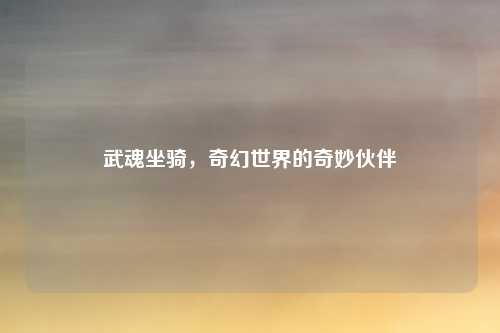 武魂坐骑,奇幻世界的奇妙伙伴