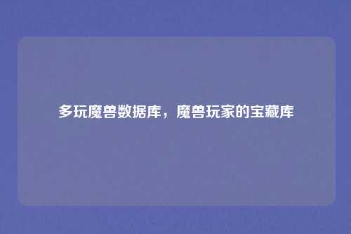 多玩魔兽数据库,魔兽玩家的宝藏库