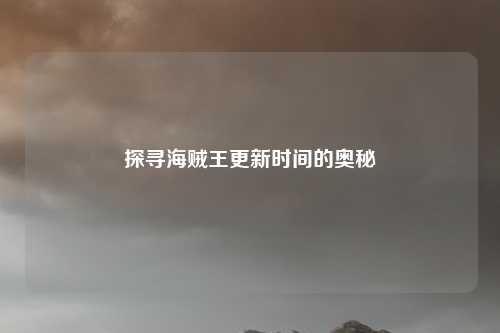 探寻海贼王更新时间的奥秘