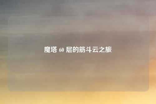 魔塔 60 层的筋斗云之旅