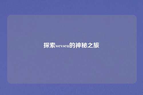 探索wevseu的神秘之旅