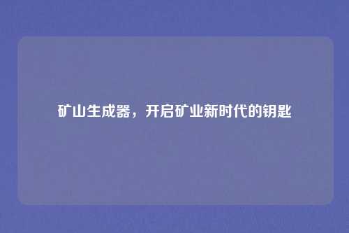 矿山生成器，开启矿业新时代的钥匙