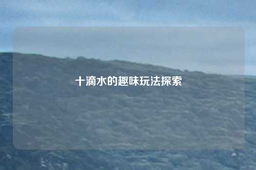 十滴水的趣味玩法探索