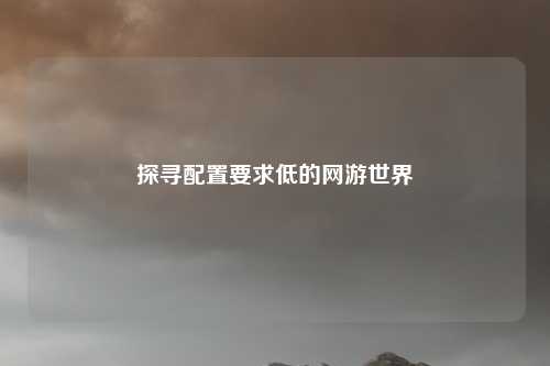探寻配置要求低的网游世界