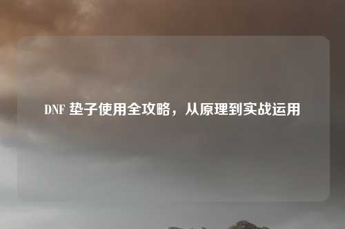 DNF 垫子使用全攻略，从原理到实战运用