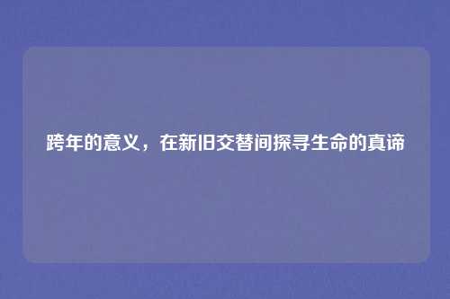 跨年的意义，在新旧交替间探寻生命的真谛
