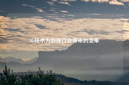 5G技术为影视行业带来的变革