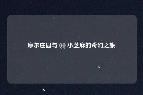 摩尔庄园与 QQ 小芝麻的奇幻之旅