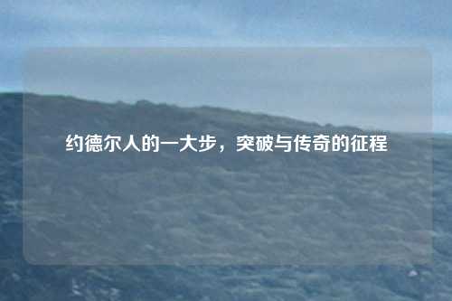 约德尔人的一大步，突破与传奇的征程