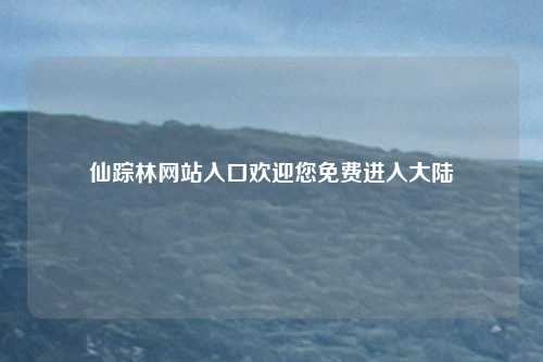 仙踪林网站入口欢迎您免费进入大陆