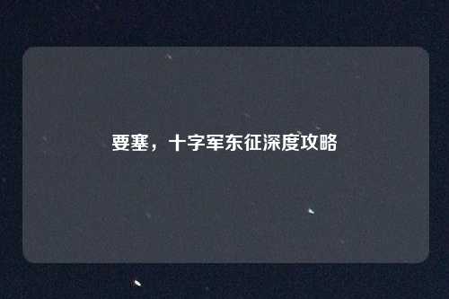 要塞,十字军东征深度攻略