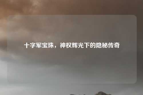 十字军宝珠，神权辉光下的隐秘传奇