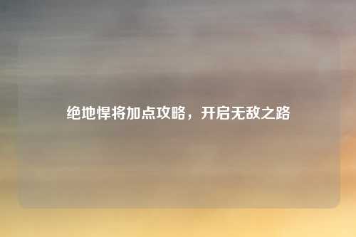 绝地悍将加点攻略，开启无敌之路