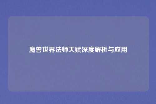 魔兽世界法师天赋深度解析与应用