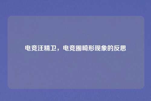 电竞汪精卫，电竞圈畸形现象的反思