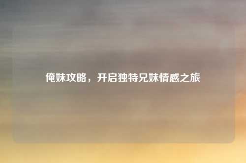 俺妹攻略，开启独特兄妹情感之旅