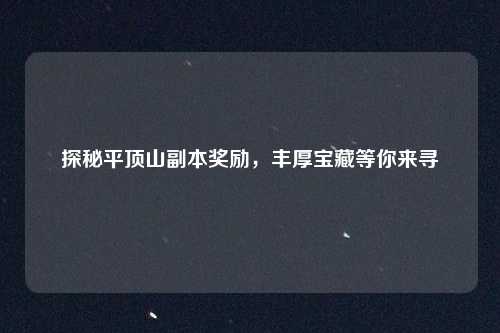 探秘平顶山副本奖励,丰厚宝藏等你来寻
