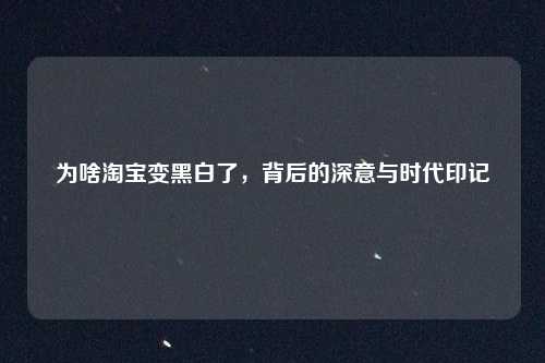 为啥淘宝变黑白了，背后的深意与时代印记