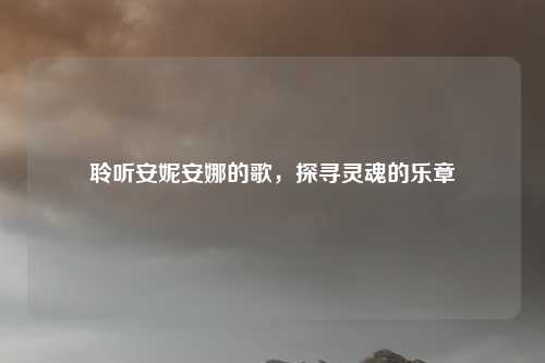 聆听安妮安娜的歌，探寻灵魂的乐章