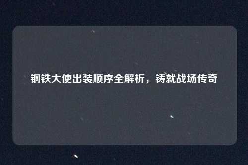 钢铁大使出装顺序全解析，铸就战场传奇