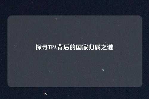探寻TPA背后的国家归属之谜