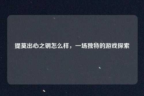 提莫出心之钢怎么样，一场独特的游戏探索