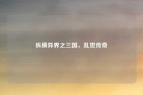 纵横异界之三国，乱世传奇