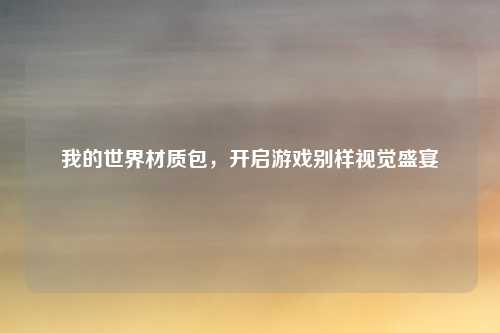 我的世界材质包，开启游戏别样视觉盛宴