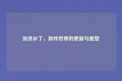 剑灵补丁,游戏世界的更新与重塑