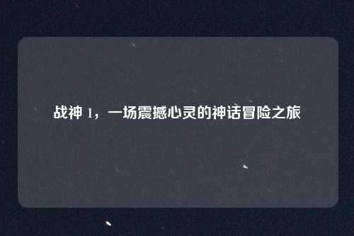 战神 1，一场震撼心灵的神话冒险之旅