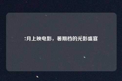 7月上映电影，暑期档的光影盛宴