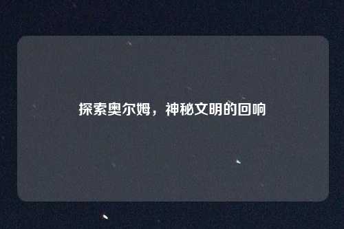 探索奥尔姆，神秘文明的回响