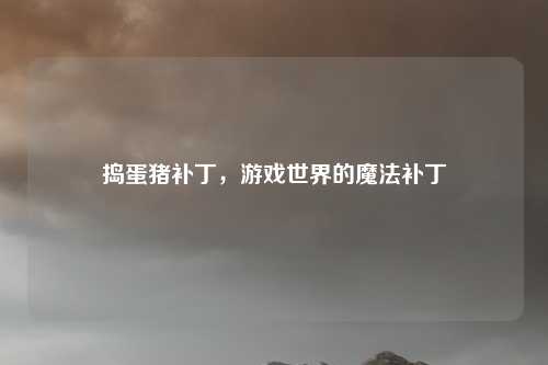 捣蛋猪补丁，游戏世界的魔法补丁