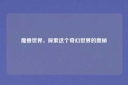 魔兽世界，探索这个奇幻世界的奥秘