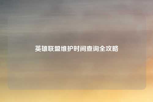 英雄联盟维护时间查询全攻略
