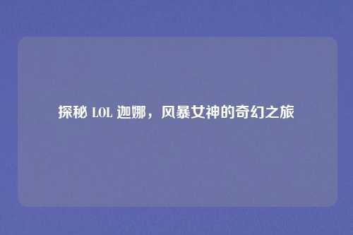 探秘 LOL 迦娜，风暴女神的奇幻之旅