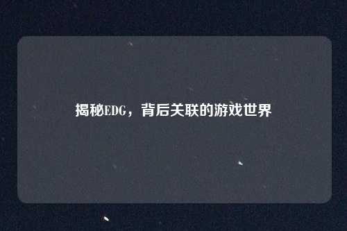 揭秘EDG，背后关联的游戏世界