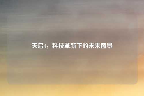 天启4，科技革新下的未来图景