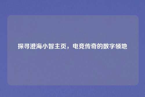 探寻澄海小智主页，电竞传奇的数字领地