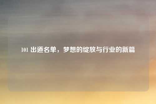 101 出道名单，梦想的绽放与行业的新篇