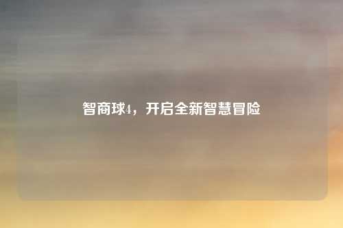 智商球4，开启全新智慧冒险