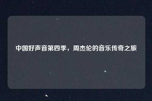 中国好声音第四季，周杰伦的音乐传奇之旅