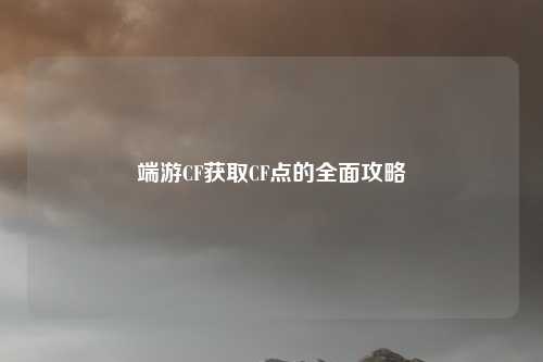 端游CF获取CF点的全面攻略