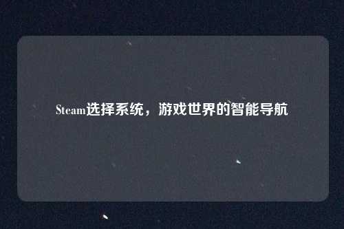 Steam选择系统，游戏世界的智能导航