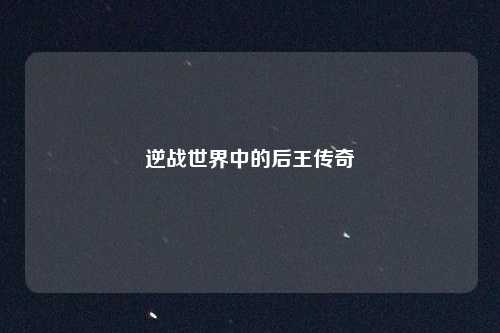 逆战世界中的后王传奇
