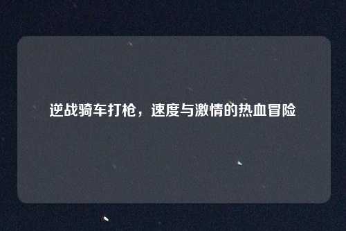 逆战骑车打枪，速度与激情的热血冒险