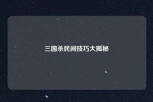 三国杀民间技巧大揭秘
